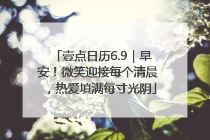 壹点日历6.9｜早安！微笑迎接每个清晨，热爱填满每寸光阴