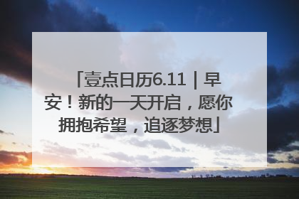 壹点日历6.11｜早安！新的一天开启，愿你拥抱希望，追逐梦想