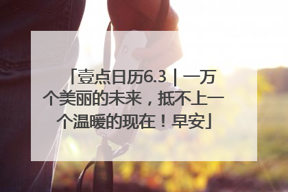 壹点日历6.3｜一万个美丽的未来，抵不上一个温暖的现在！早安