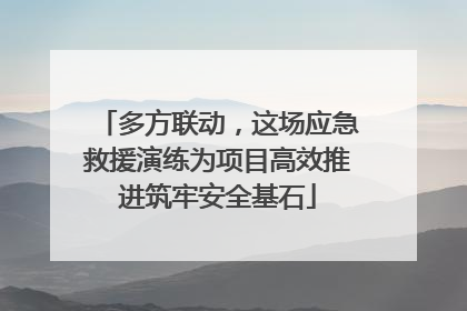 多方联动，这场应急救援演练为项目高效推进筑牢安全基石