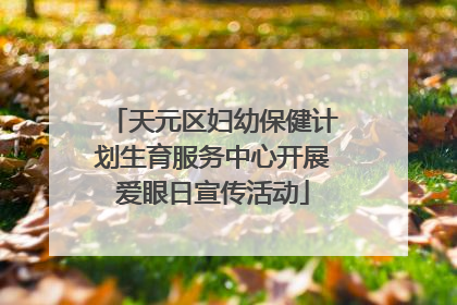 天元区妇幼保健计划生育服务中心开展爱眼日宣传活动