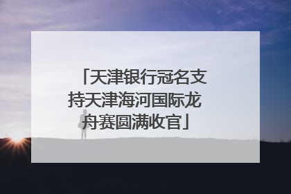 天津银行冠名支持天津海河国际龙舟赛圆满收官