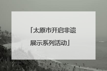 太原市开启非遗展示系列活动