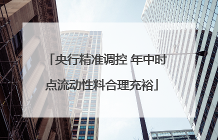 央行精准调控 年中时点流动性料合理充裕