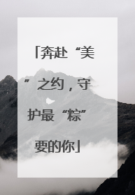 奔赴“美”之约，守护最“粽”要的你