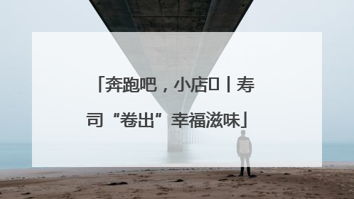 奔跑吧，小店㊼丨寿司“卷出”幸福滋味