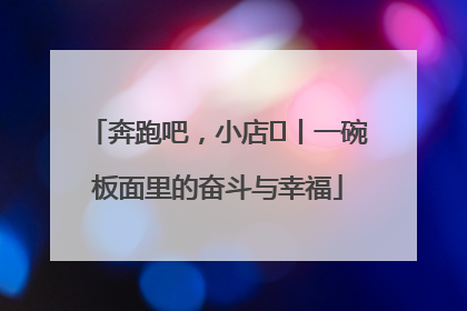 奔跑吧，小店㊳丨一碗板面里的奋斗与幸福