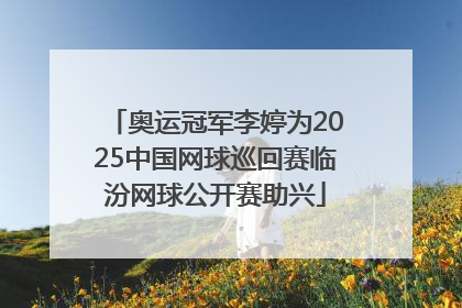 奥运冠军李婷为2025中国网球巡回赛临汾网球公开赛助兴