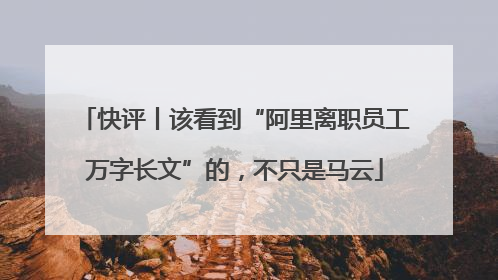 快评丨该看到“阿里离职员工万字长文”的，不只是马云