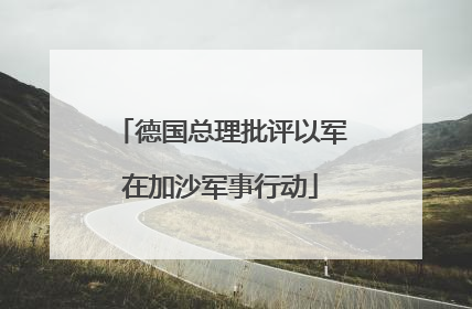 德国总理批评以军在加沙军事行动