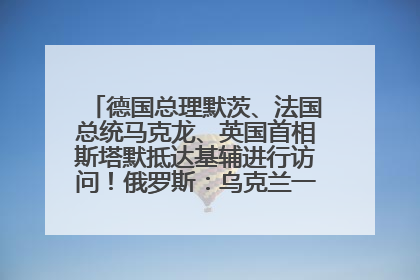 德国总理默茨、法国总统马克龙、英国首相斯塔默抵达基辅进行访问！俄罗斯：乌克兰一直在回避谈判