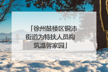 徐州鼓楼区铜沛街道为特扶人员构筑温馨家园