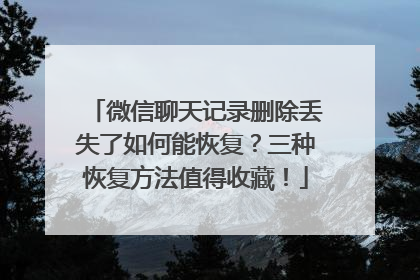 微信聊天记录删除丢失了如何能恢复？三种恢复方法值得收藏！