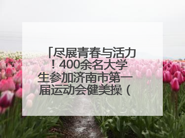 尽展青春与活力！400余名大学生参加济南市第一届运动会健美操（啦啦操）比赛