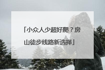 小众人少超好爬？房山徒步线路新选择