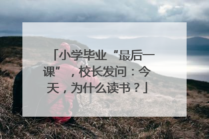 小学毕业“最后一课”，校长发问：今天，为什么读书？