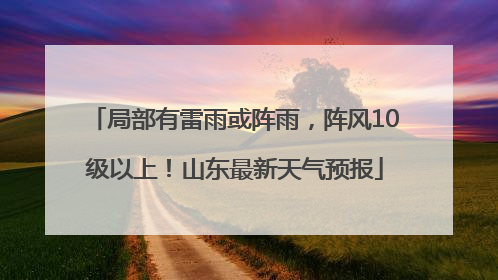 局部有雷雨或阵雨，阵风10级以上！山东最新天气预报