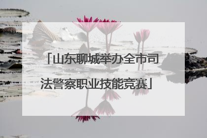 山东聊城举办全市司法警察职业技能竞赛