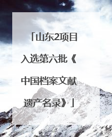 山东2项目入选第六批《中国档案文献遗产名录》