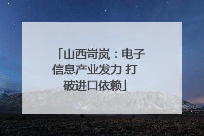 山西岢岚：电子信息产业发力 打破进口依赖