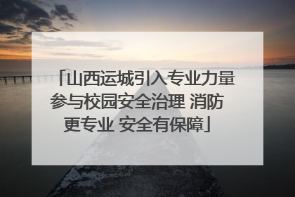 山西运城引入专业力量参与校园安全治理 消防更专业 安全有保障