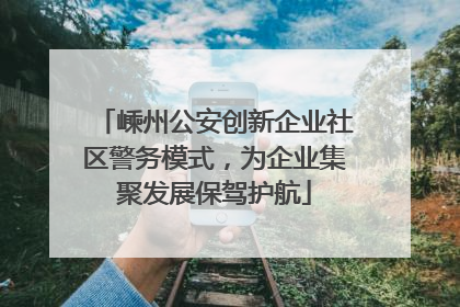 嵊州公安创新企业社区警务模式，为企业集聚发展保驾护航