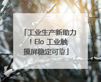 工业生产新助力！Elo 工业触摸屏稳定可靠