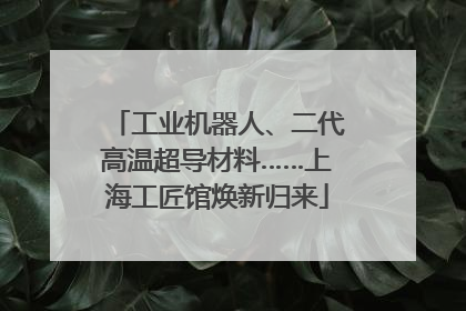 工业机器人、二代高温超导材料……上海工匠馆焕新归来