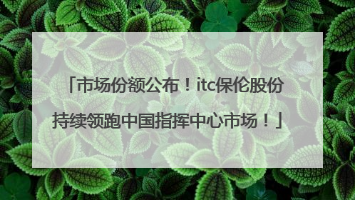 市场份额公布！itc保伦股份持续领跑中国指挥中心市场！