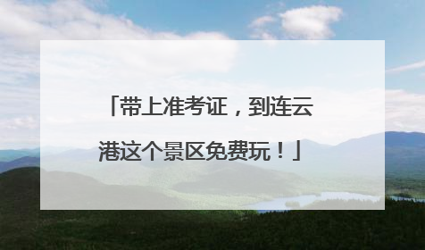 带上准考证，到连云港这个景区免费玩！