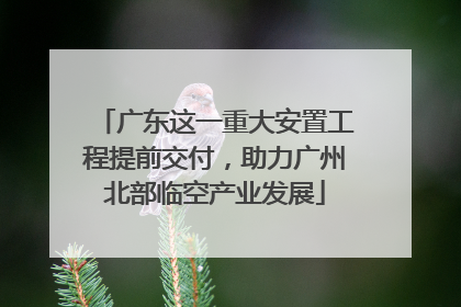 广东这一重大安置工程提前交付，助力广州北部临空产业发展
