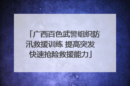 广西百色武警组织防汛救援训练 提高突发快速抢险救援能力