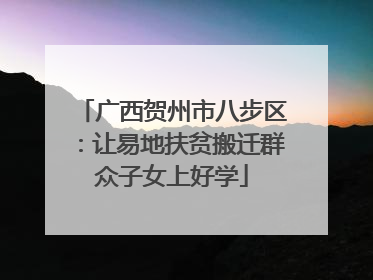 广西贺州市八步区：让易地扶贫搬迁群众子女上好学