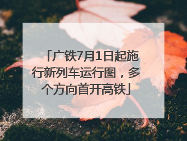 广铁7月1日起施行新列车运行图，多个方向首开高铁