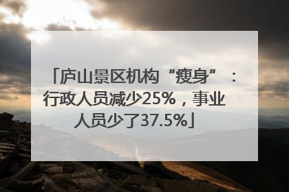 庐山景区机构“瘦身”：行政人员减少25%，事业人员少了37.5%