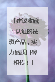建议收藏：认证的祛斑产品，实力品质口碑相传！