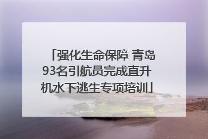 强化生命保障 青岛93名引航员完成直升机水下逃生专项培训