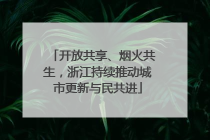 开放共享、烟火共生，浙江持续推动城市更新与民共进