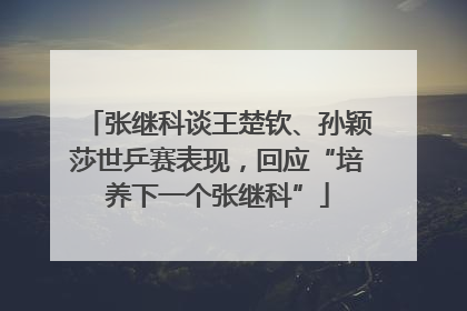 张继科谈王楚钦、孙颖莎世乒赛表现，回应“培养下一个张继科”