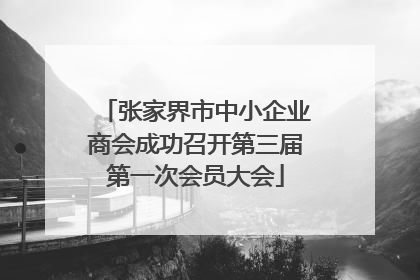 张家界市中小企业商会成功召开第三届第一次会员大会