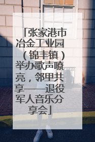 张家港市冶金工业园（锦丰镇）举办歌声嘹亮，邻里共享——退役军人音乐分享会