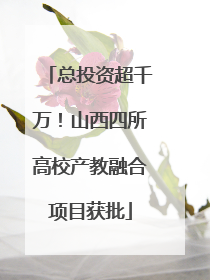 总投资超千万！山西四所高校产教融合项目获批