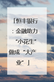 恒丰银行：金融助力“小花生”做成“大产业”