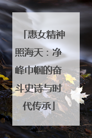 惠女精神照海天：净峰巾帼的奋斗史诗与时代传承