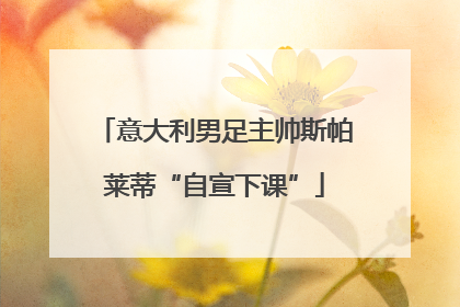 意大利男足主帅斯帕莱蒂“自宣下课”