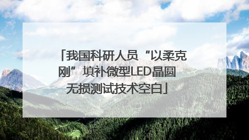 我国科研人员“以柔克刚”填补微型LED晶圆无损测试技术空白