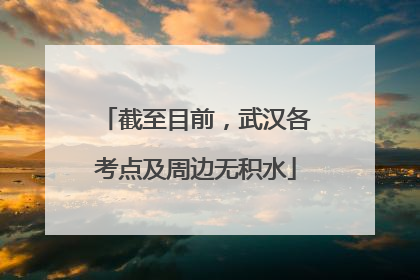 截至目前，武汉各考点及周边无积水
