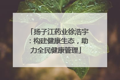扬子江药业徐浩宇：构建健康生态，助力全民健康管理