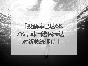 投票率已达68.7%，韩国选民表达对新总统期待