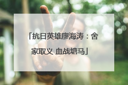 抗日英雄廖海涛：舍家取义 血战塘马